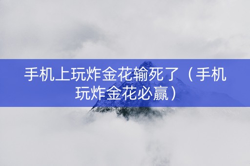手机上玩炸金花输死了（手机玩炸金花必赢）