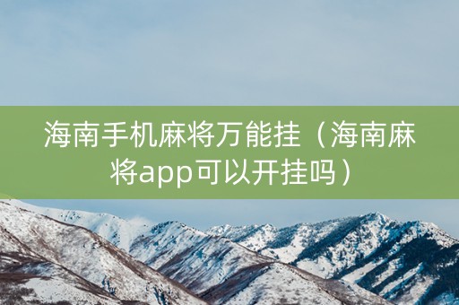 海南手机麻将万能挂（海南麻将app可以开挂吗）