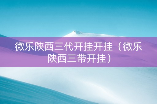 微乐陕西三代开挂开挂（微乐陕西三带开挂）