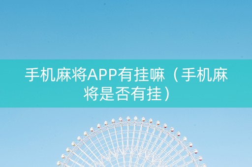 手机麻将APP有挂嘛（手机麻将是否有挂）