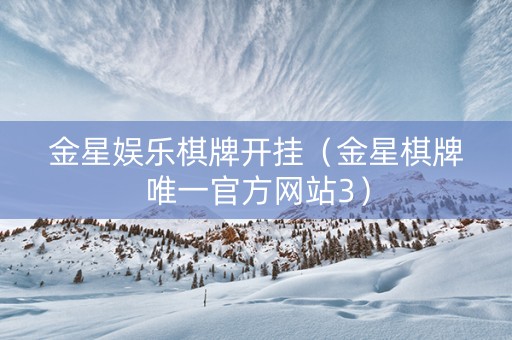 金星娱乐棋牌开挂（金星棋牌唯一官方网站3）