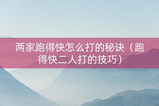 两家跑得快怎么打的秘诀（跑得快二人打的技巧）