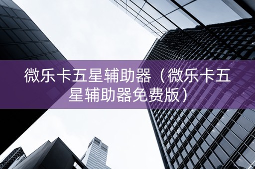 微乐卡五星辅助器（微乐卡五星辅助器免费版）