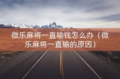 微乐麻将一直输钱怎么办（微乐麻将一直输的原因）