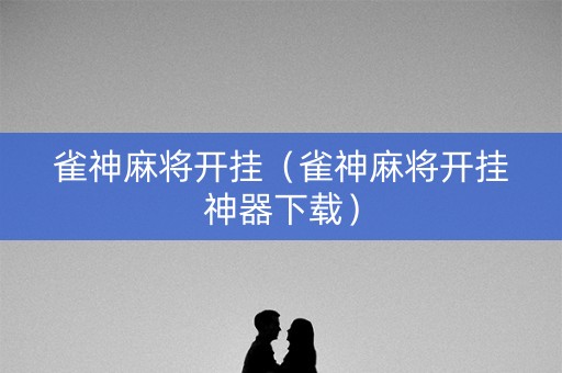 雀神麻将开挂（雀神麻将开挂神器下载）