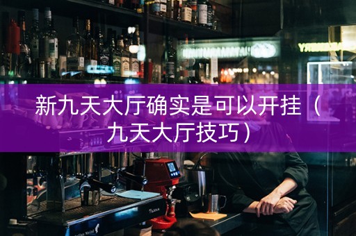 新九天大厅确实是可以开挂（九天大厅技巧）
