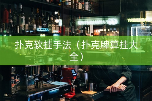 扑克软挂手法（扑克牌算挂大全）