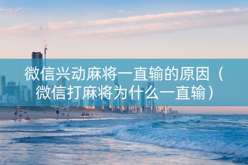 微信兴动麻将一直输的原因（微信打麻将为什么一直输）