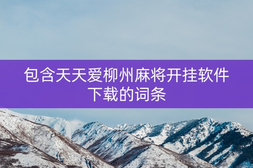 包含天天爱柳州麻将开挂软件下载的词条