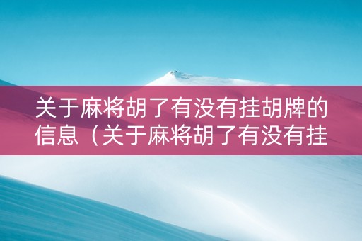 关于麻将胡了有没有挂胡牌的信息（关于麻将胡了有没有挂胡牌的信息）