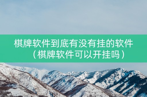 棋牌软件到底有没有挂的软件（棋牌软件可以开挂吗）
