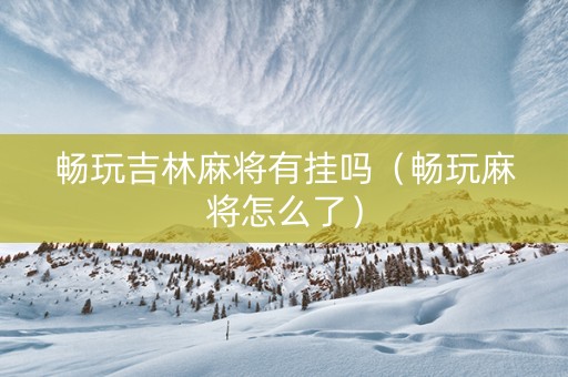 畅玩吉林麻将有挂吗（畅玩麻将怎么了）