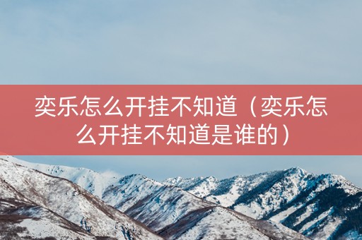 奕乐怎么开挂不知道（奕乐怎么开挂不知道是谁的）