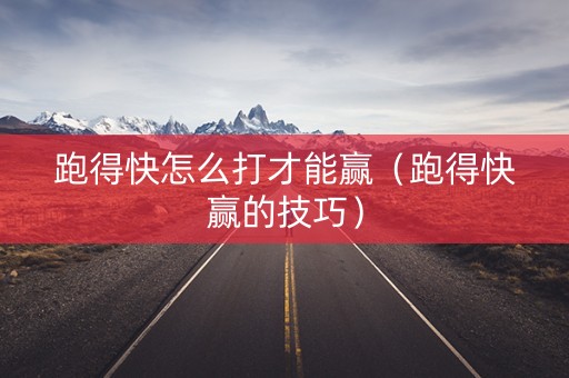 跑得快怎么打才能赢（跑得快赢的技巧）