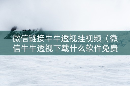 微信链接牛牛透视挂视频（微信牛牛透视下载什么软件免费）