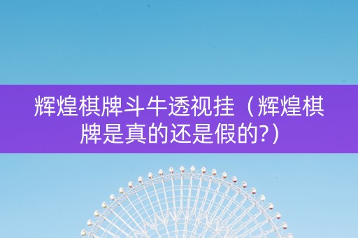 辉煌棋牌斗牛透视挂（辉煌棋牌是真的还是假的?）