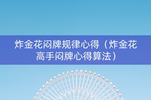 炸金花闷牌规律心得（炸金花高手闷牌心得算法）