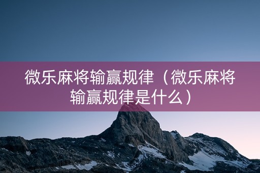 微乐麻将输赢规律（微乐麻将输赢规律是什么）