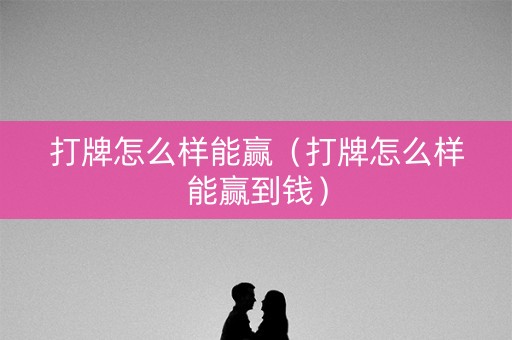 打牌怎么样能赢（打牌怎么样能赢到钱）