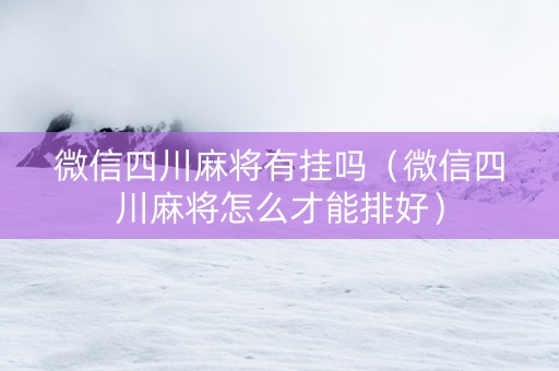 微信四川麻将有挂吗（微信四川麻将怎么才能排好）