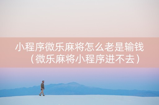 小程序微乐麻将怎么老是输钱（微乐麻将小程序进不去）