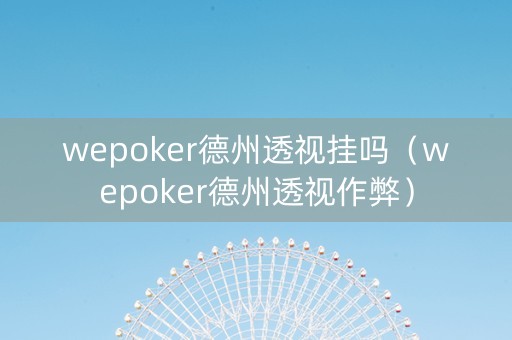 wepoker德州透视挂吗（wepoker德州透视作弊）