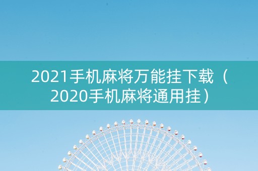 2021手机麻将万能挂下载（2020手机麻将通用挂）
