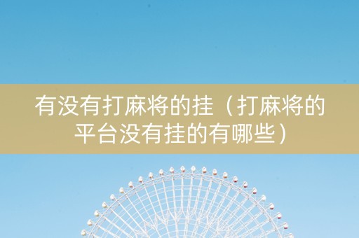 有没有打麻将的挂（打麻将的平台没有挂的有哪些）