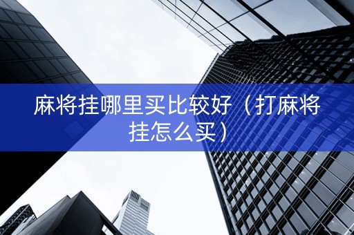 麻将挂哪里买比较好（打麻将挂怎么买）