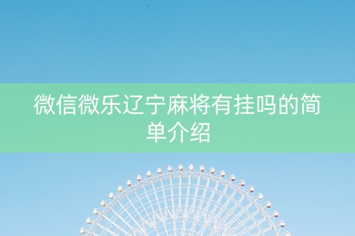 微信微乐辽宁麻将有挂吗的简单介绍