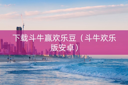 下载斗牛赢欢乐豆（斗牛欢乐版安卓）
