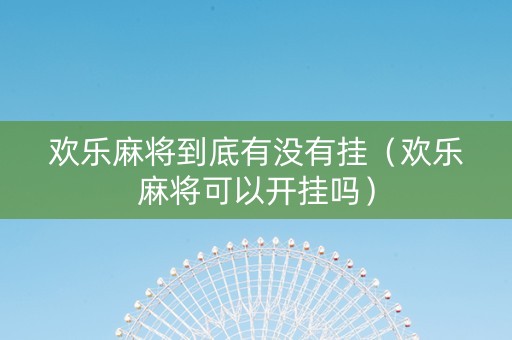 欢乐麻将到底有没有挂（欢乐麻将可以开挂吗）
