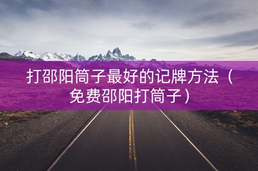 打邵阳筒子最好的记牌方法（免费邵阳打筒子）