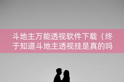 斗地主万能透视软件下载（终于知道斗地主透视挂是真的吗）