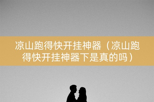 凉山跑得快开挂神器（凉山跑得快开挂神器下是真的吗）