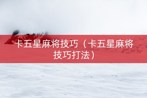 卡五星麻将技巧（卡五星麻将技巧打法）