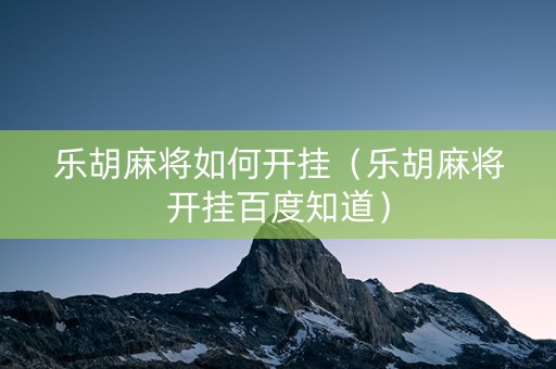乐胡麻将如何开挂（乐胡麻将开挂百度知道）