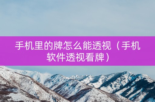 手机里的牌怎么能透视（手机软件透视看牌）
