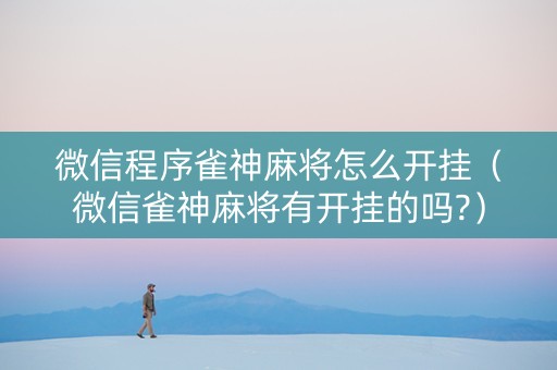微信程序雀神麻将怎么开挂（微信雀神麻将有开挂的吗?）