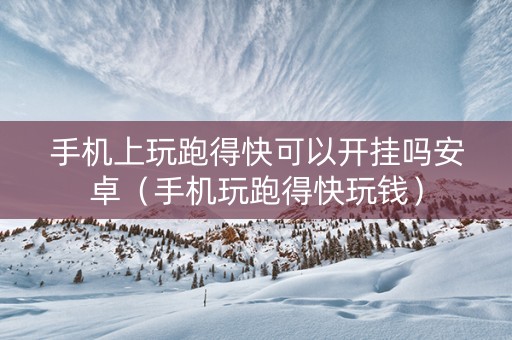 手机上玩跑得快可以开挂吗安卓（手机玩跑得快玩钱）