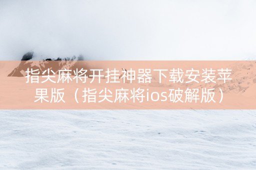 指尖麻将开挂神器下载安装苹果版（指尖麻将ios破解版）