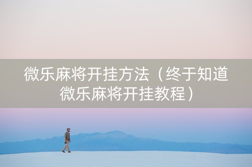 微乐麻将开挂方法（终于知道微乐麻将开挂教程）