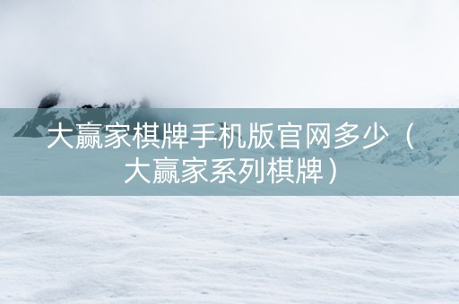 大赢家棋牌手机版官网多少（大赢家系列棋牌）