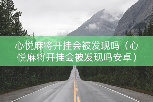 心悦麻将开挂会被发现吗（心悦麻将开挂会被发现吗安卓）