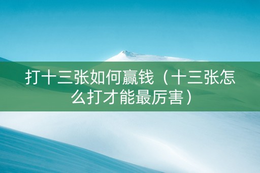 打十三张如何赢钱（十三张怎么打才能最厉害）