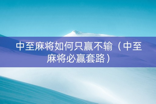 中至麻将如何只赢不输（中至麻将必赢套路）