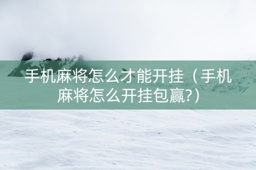 手机麻将怎么才能开挂（手机麻将怎么开挂包赢?）