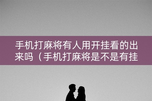 手机打麻将有人用开挂看的出来吗（手机打麻将是不是有挂）