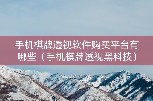 手机棋牌透视软件购买平台有哪些（手机棋牌透视黑科技）