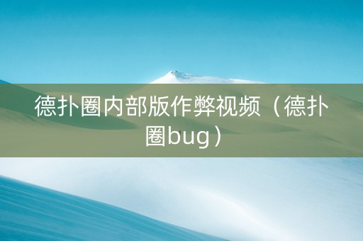 德扑圈内部版作弊视频（德扑圈bug）